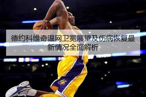 德约科维奇温网卫冕展望及伤病恢复最新情况全面解析 - xingkong